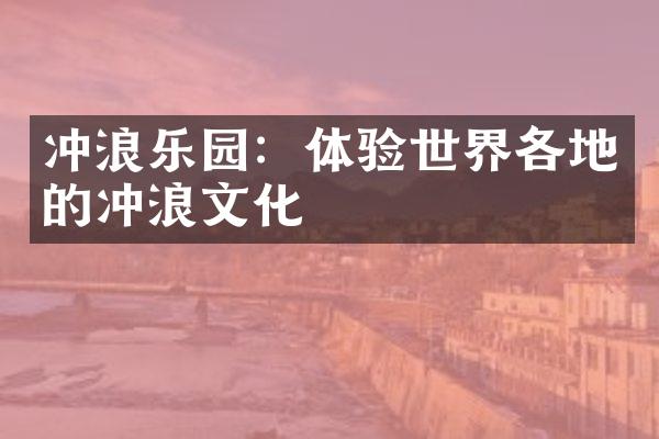 冲浪乐园：体验世界各地的冲浪文化