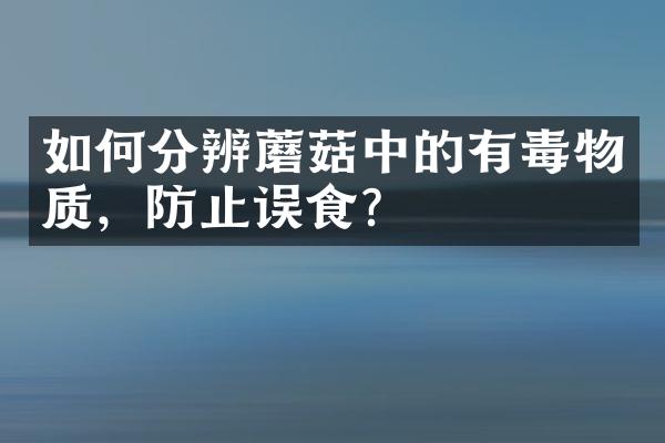 如何分辨蘑菇中的有毒物质，防止误食？