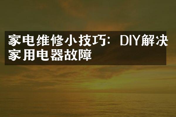 家电维修小技巧：DIY解决家用电器故障