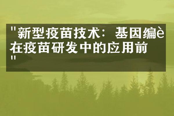 "新型疫苗技术：基因编辑在疫苗研发中的应用前景"