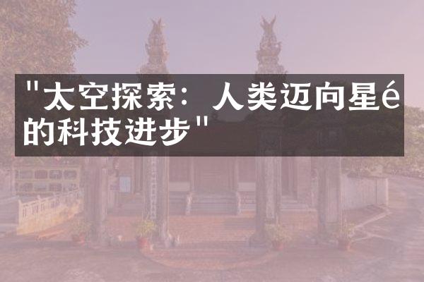 "太空探索：人类迈向星际的科技进步"