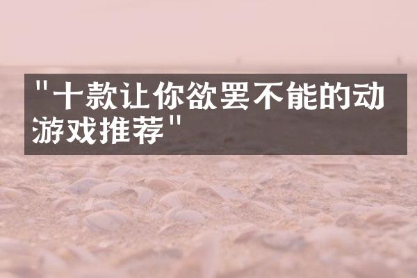 "十款让你欲罢不能的动漫游戏推荐"