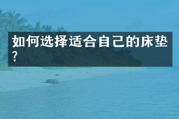 如何选择适合自己的床垫？