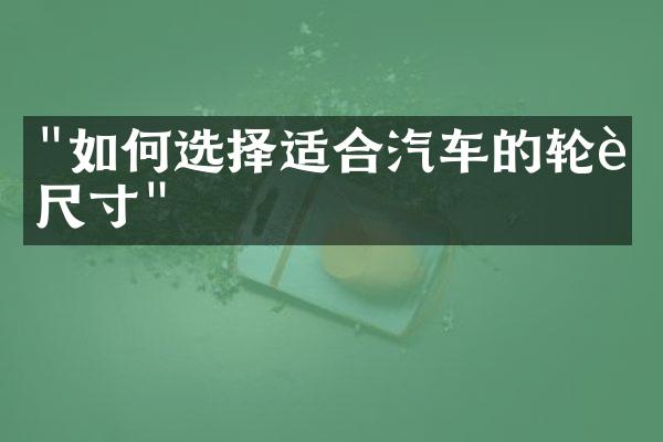 "如何选择适合汽车的轮胎尺寸"