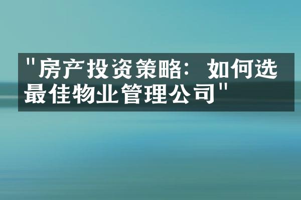 "房产投资策略：如何选择最佳物业管理公司"