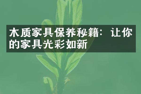木质家具保养秘籍：让你的家具光彩如新