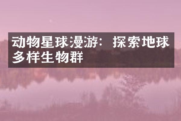 动物星球漫游：探索地球多样生物群