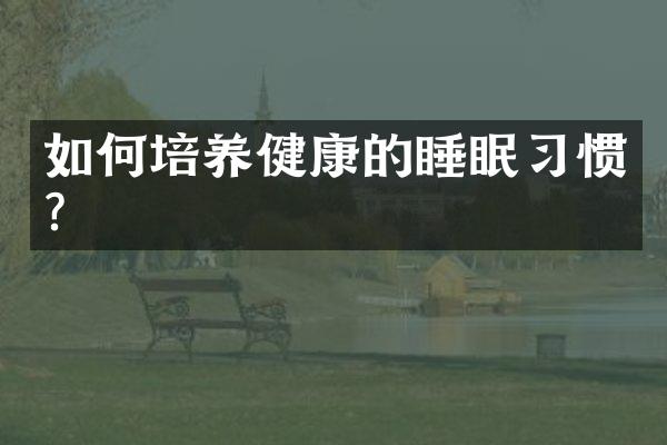 如何培养健康的睡眠习惯？