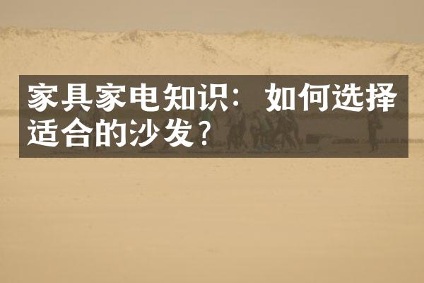 家具家电知识：如何选择适合的沙发？