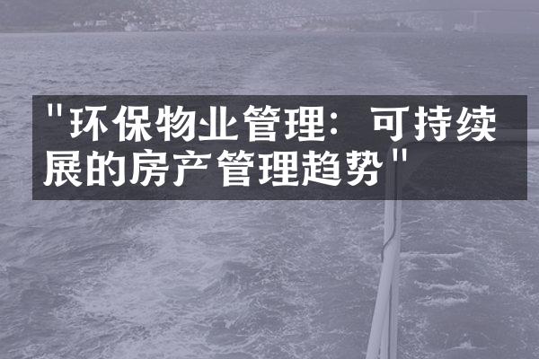"环保物业管理：可持续发展的房产管理趋势"