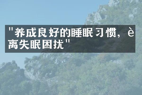 "养成良好的睡眠习惯，远离失眠困扰"