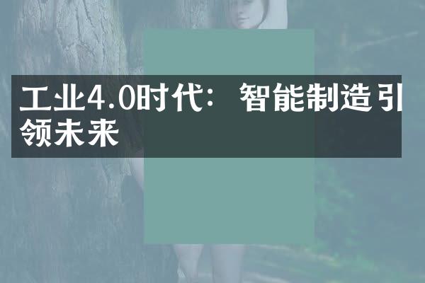 工业4.0时代：智能制造引领未来