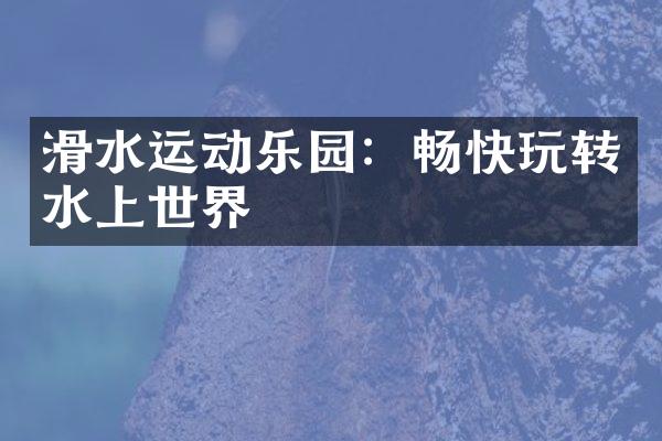 滑水运动乐园：畅快玩转水上世界