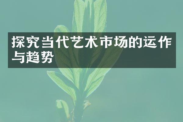 探究当代艺术市场的运作与趋势