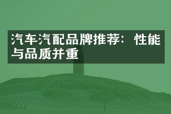 汽车汽配品牌推荐：性能与品质并重
