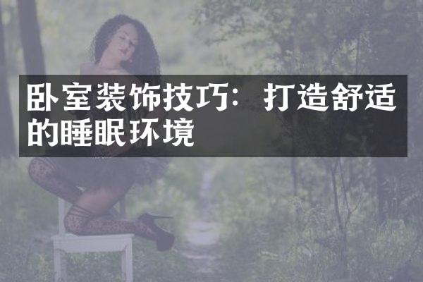 卧室装饰技巧：打造舒适的睡眠环境