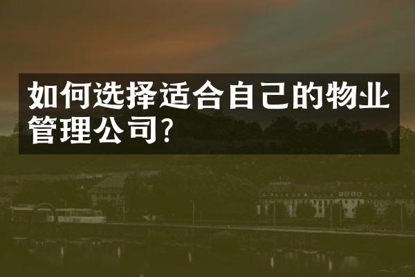 如何选择适合自己的物业管理公司？