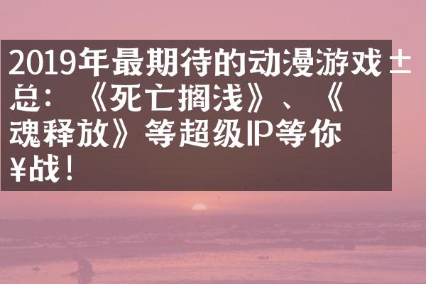 2019年最期待的动漫游戏汇总：《死亡搁浅》、《灵魂释放》等超级IP等你来战！