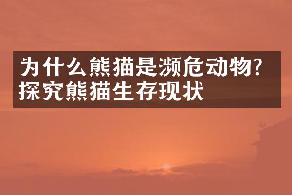 为什么熊猫是濒危动物？探究熊猫生存现状
