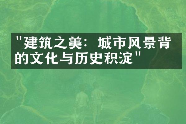 "建筑之美：城市风景背后的文化与历史积淀"