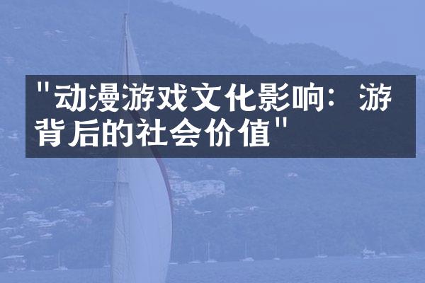 "动漫游戏文化影响：游戏背后的社会价值"
