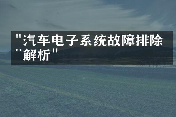 "汽车电子系统故障排除全解析"
