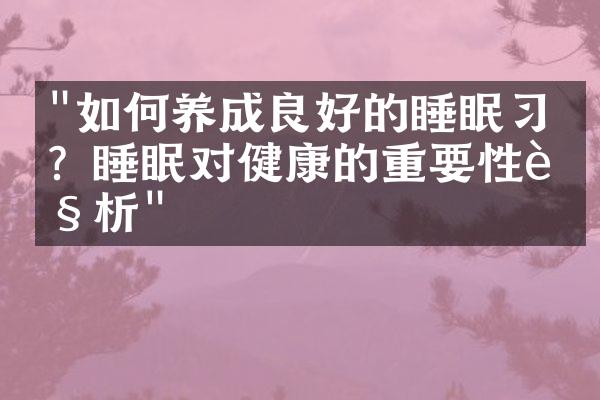 "如何养成良好的睡眠习惯？睡眠对健康的重要性解析"