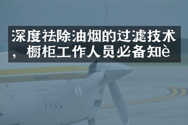 深度祛除油烟的过滤技术，橱柜工作人员必备知识