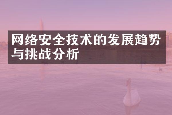 网络安全技术的发展趋势与挑战分析