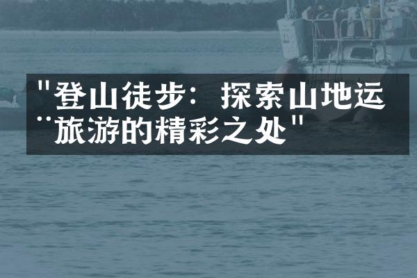 "登山徒步：探索山地运动旅游的精彩之处"