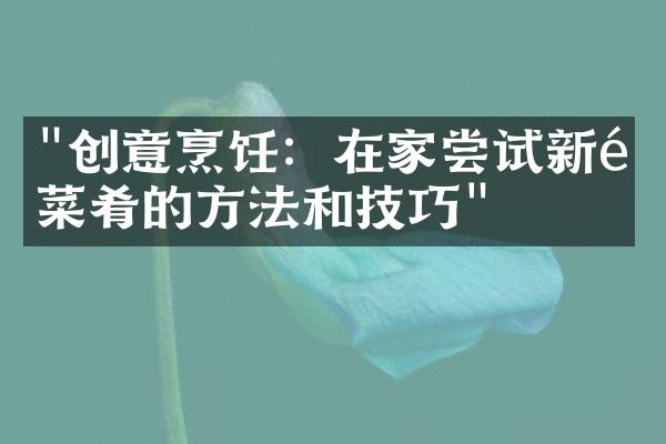 "创意烹饪：在家尝试新颖菜肴的方法和技巧"