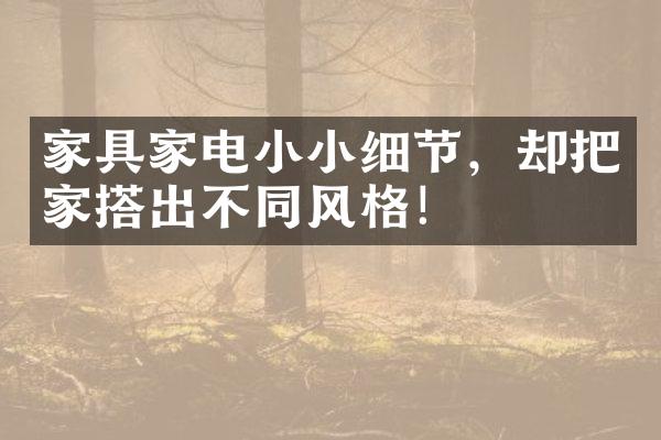 家具家电小小细节，却把家搭出不同风格！
