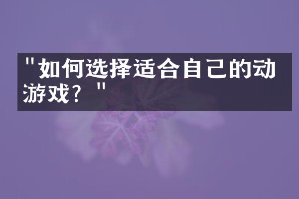 "如何选择适合自己的动漫游戏？"