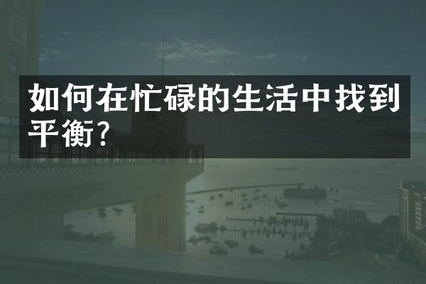 如何在忙碌的生活中找到平衡？