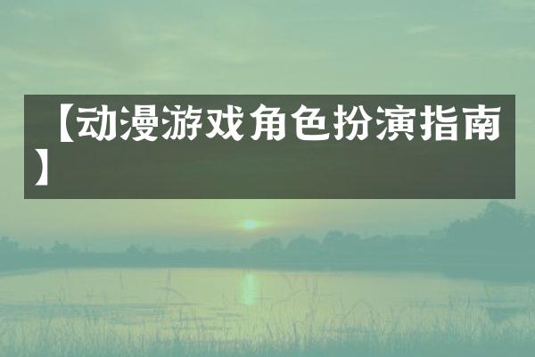 【动漫游戏角色扮演指南】