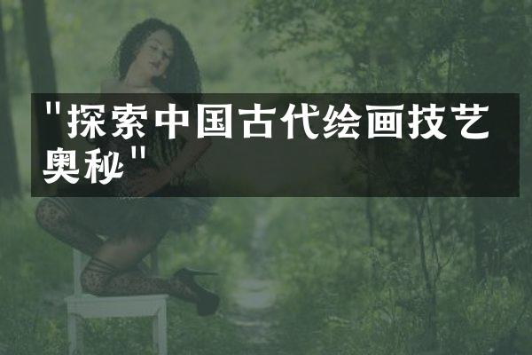"探索中国古代绘画技艺的奥秘"