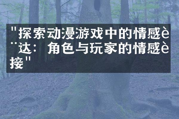 "探索动漫游戏中的情感表达：角色与玩家的情感连接"