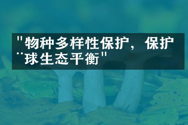 "物种多样性保护，保护全球生态平衡"