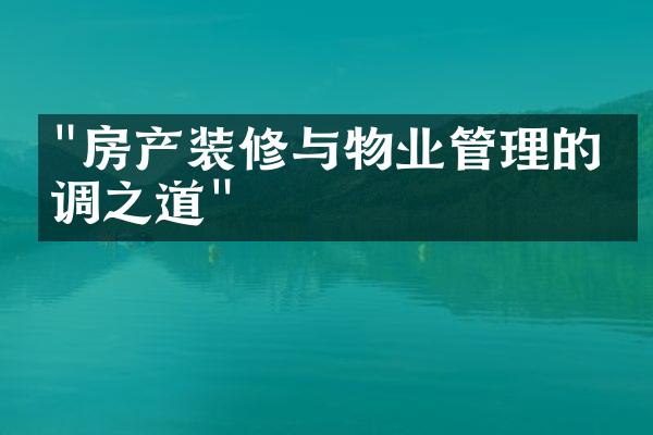 "房产装修与物业管理的协调之道"