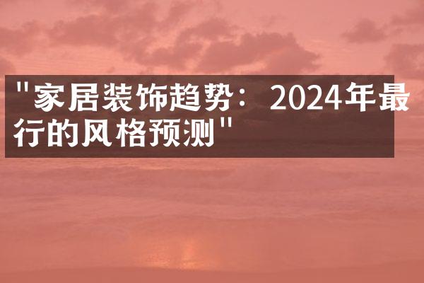 "家居装饰趋势：2024年最流行的风格预测"