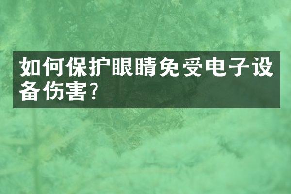如何保护眼睛免受电子设备伤害？