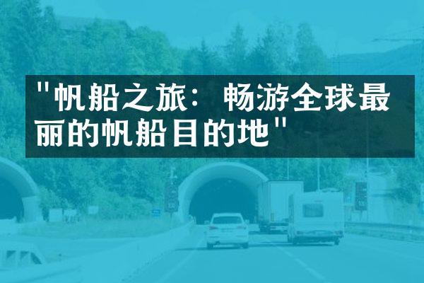 "帆船之旅：畅游全球最美丽的帆船目的地"