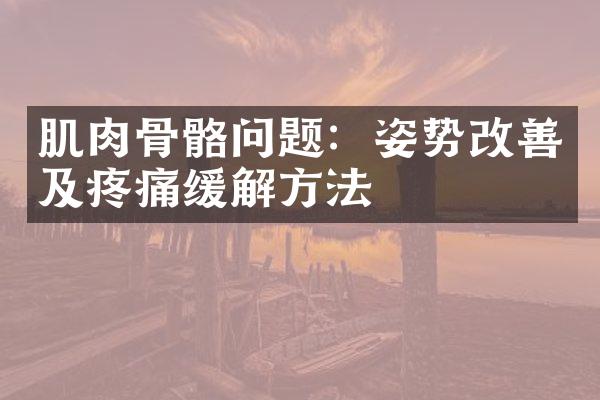 肌肉骨骼问题：姿势改善及疼痛缓解方法