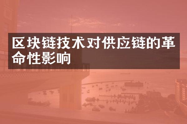 区块链技术对供应链的革命性影响