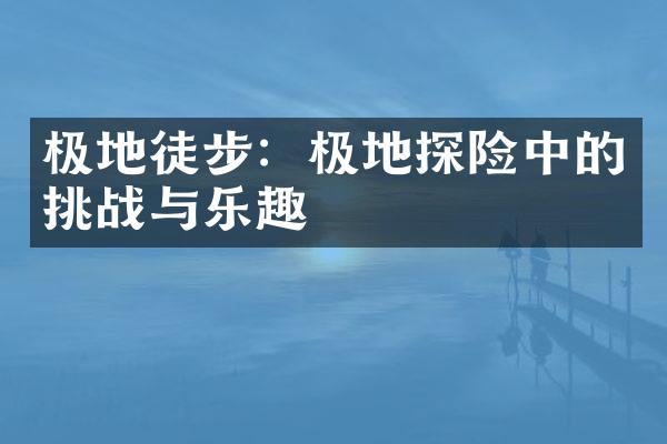 极地徒步：极地探险中的挑战与乐趣