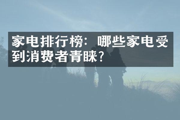 家电排行榜：哪些家电受到消费者青睐？
