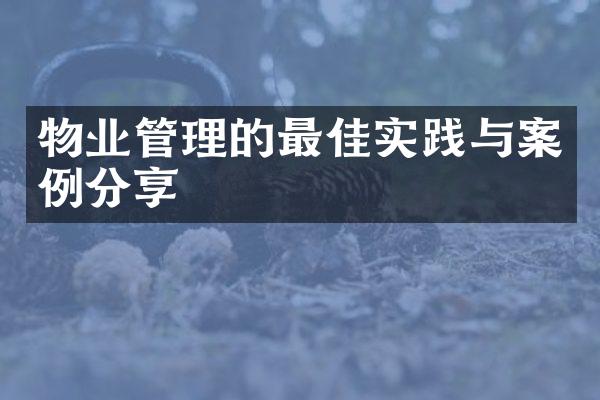 物业管理的最佳实践与案例分享