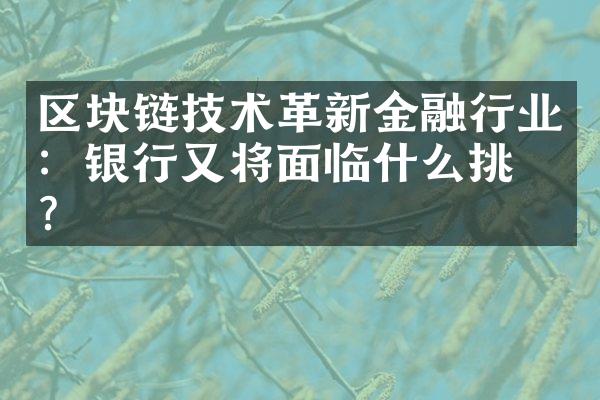 区块链技术革新金融行业：银行又将面临什么挑战？