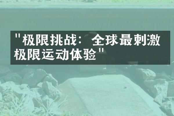 "极限挑战：全球最刺激的极限运动体验"