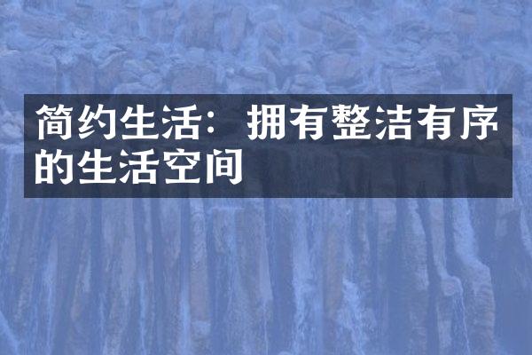 简约生活：拥有整洁有序的生活空间